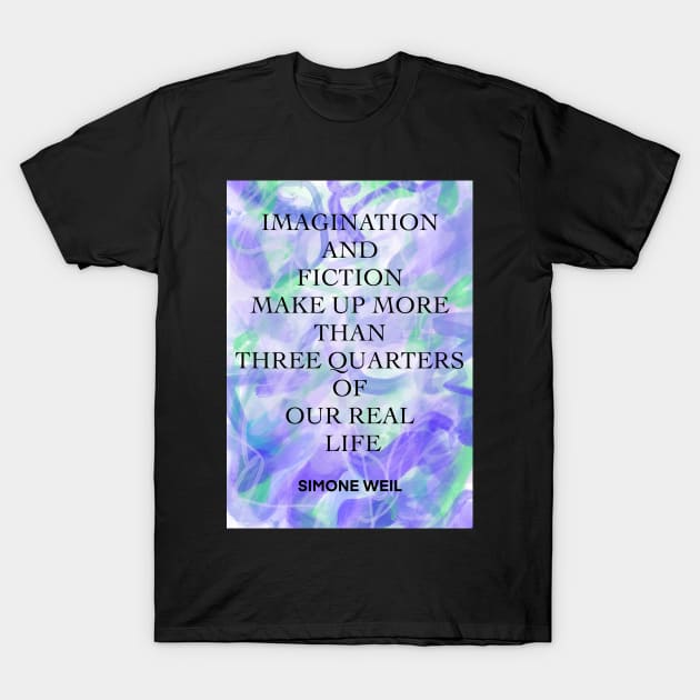 SIMONE WEIL quote .4 - IMAGINATION AND FICTION MAKE UP MORE THAN THREE QUARTERS OF OUR REAL LIFE T-Shirt by lautir